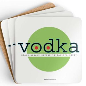 Vodka Means Always Having To Say I'm Sorry.